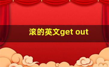 滚的英文get out